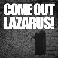 COME OUT LAZARUS!