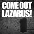COME OUT LAZARUS!