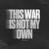 THIS WAR IS NOT MY OWN 
